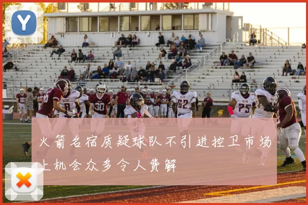 火箭名宿质疑球队不引进控卫市场上机会众多令人费解