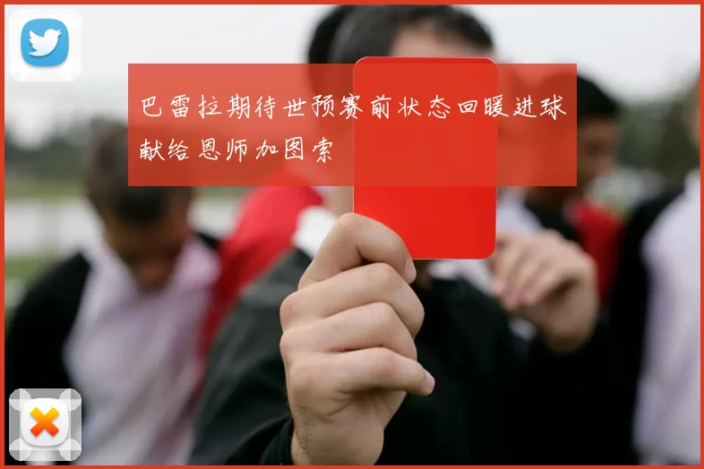 巴雷拉期待世预赛前状态回暖进球献给恩师加图索