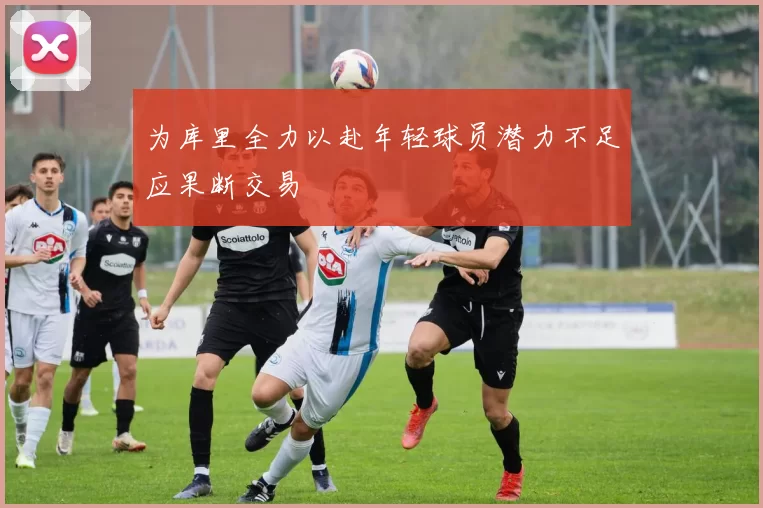 为库里全力以赴年轻球员潜力不足应果断交易