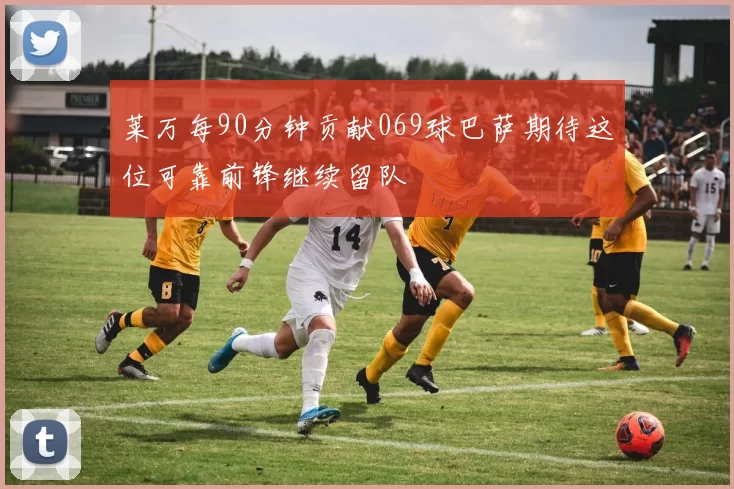 莱万每90分钟贡献069球巴萨期待这位可靠前锋继续留队