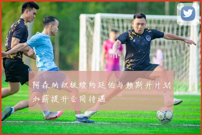 阿森纳积极续约廷伯与赖斯并计划加薪提升合同待遇