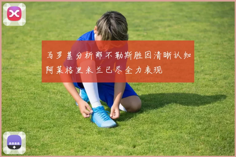 马罗基分析那不勒斯胜因清晰认知阿莱格里米兰已尽全力表现