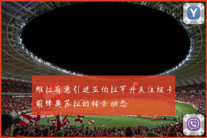 维拉有意引进亚伯拉罕并关注纽卡前锋奥苏拉的转会动态