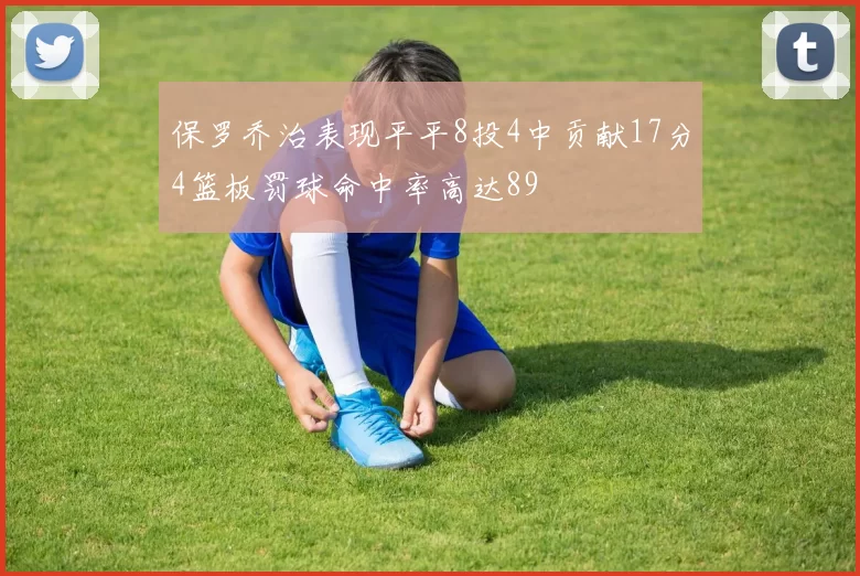 保罗乔治表现平平8投4中贡献17分4篮板罚球命中率高达89