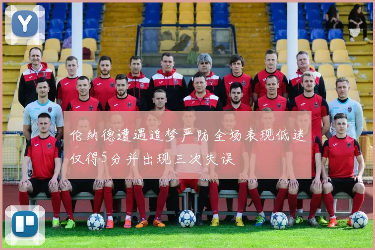 伦纳德遭遇追梦严防全场表现低迷仅得5分并出现三次失误