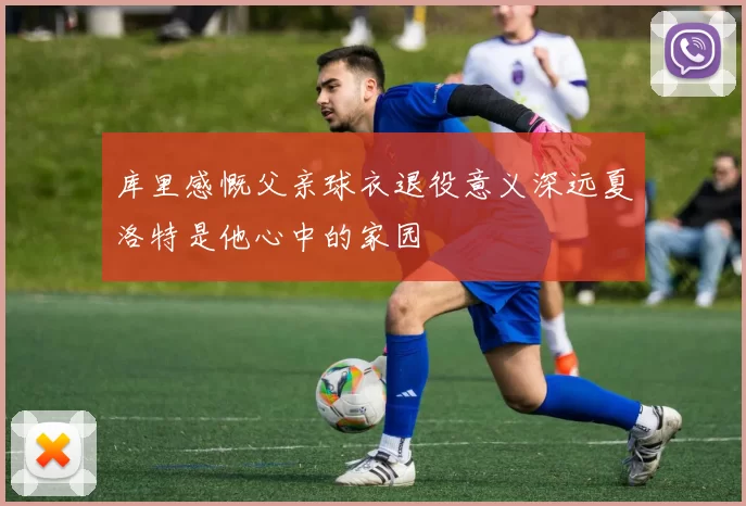 库里感慨父亲球衣退役意义深远夏洛特是他心中的家园