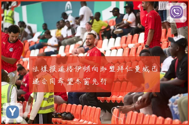 法媒报道格伊倾向加盟拜仁曼城已递合同希望冬窗先行